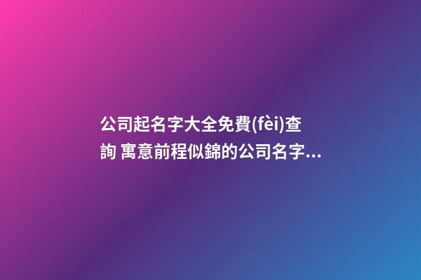 公司起名字大全免費(fèi)查詢 寓意前程似錦的公司名字,起名之家-第1張-公司起名-玄機(jī)派